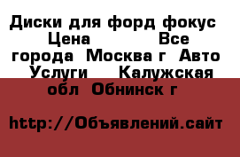 Диски для форд фокус › Цена ­ 6 000 - Все города, Москва г. Авто » Услуги   . Калужская обл.,Обнинск г.
